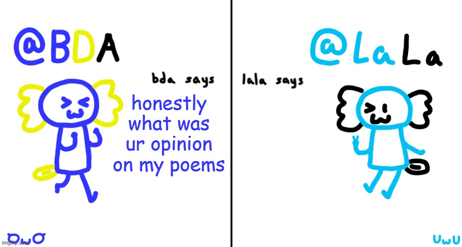 bda and lala announcment temp | honestly what was ur opinion on my poems | image tagged in bda and lala announcment temp | made w/ Imgflip meme maker