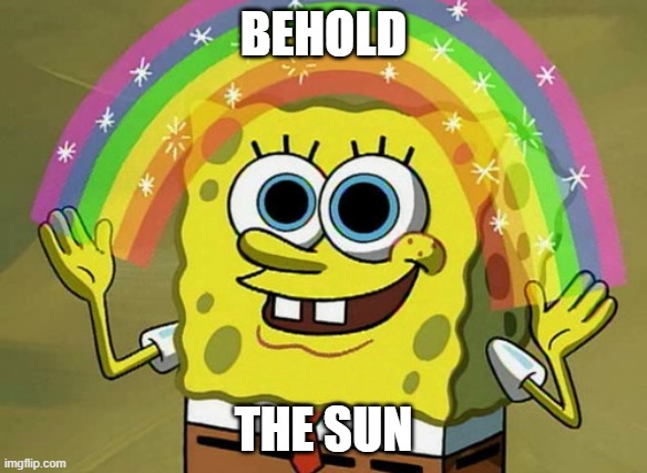 Imagination Spongebob Meme | BEHOLD; THE SUN | image tagged in memes,imagination spongebob | made w/ Imgflip meme maker