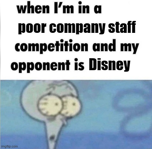 The ruiners of our childhoods... | poor company staff; Disney | image tagged in whe i'm in a competition and my opponent is | made w/ Imgflip meme maker
