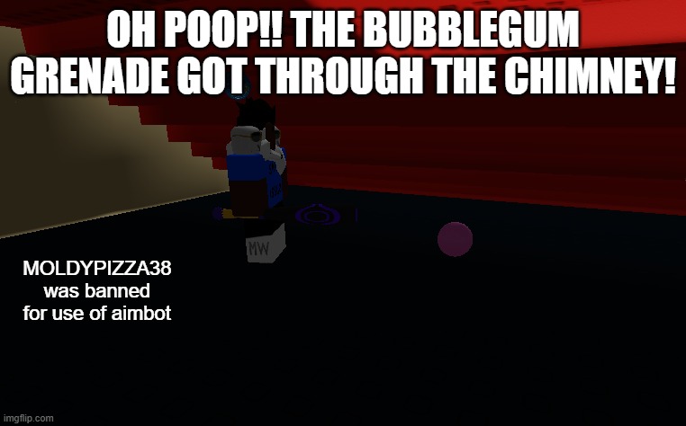POV: your friend says he isn't using cheats | OH POOP!! THE BUBBLEGUM GRENADE GOT THROUGH THE CHIMNEY! MOLDYPIZZA38 was banned for use of aimbot | image tagged in roblox | made w/ Imgflip meme maker