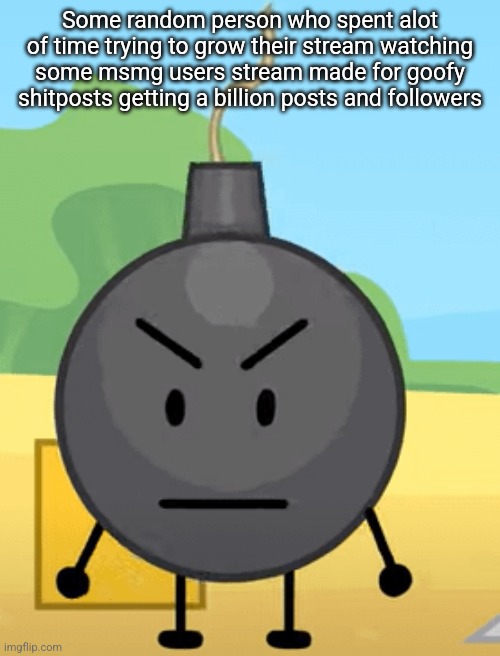 Why is bro angy like that | Some random person who spent alot of time trying to grow their stream watching some msmg users stream made for goofy shitposts getting a billion posts and followers | image tagged in why is bro angy like that | made w/ Imgflip meme maker