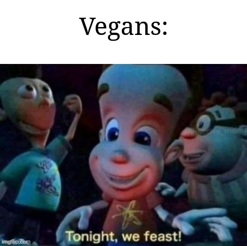 Tonight, we feast | Vegans: | image tagged in tonight we feast | made w/ Imgflip meme maker