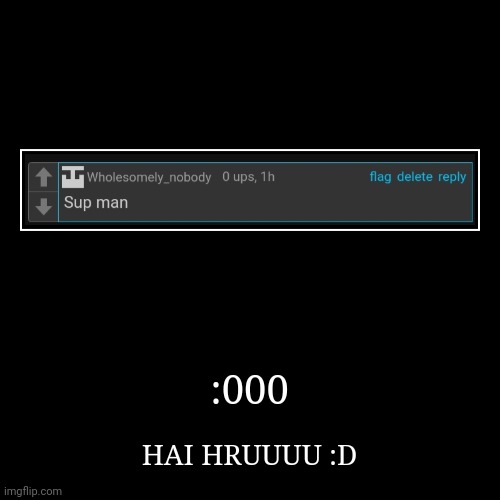 . | :000 | HAI HRUUUU :D | made w/ Imgflip demotivational maker