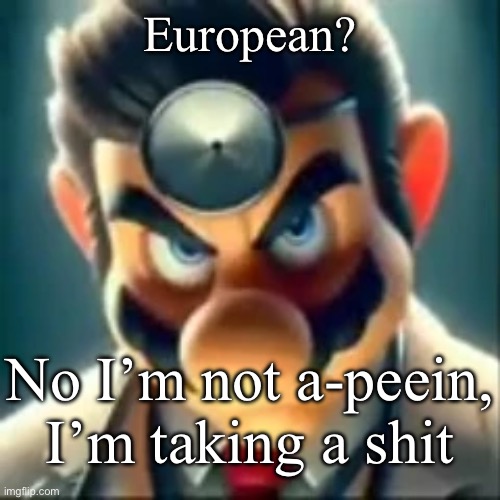 Dr mario ai | European? No I’m not a-peein, I’m taking a shit | made w/ Imgflip meme maker