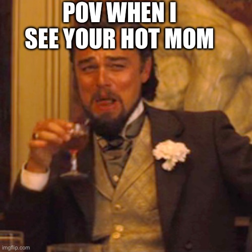 Laughing Leo Meme | POV WHEN I SEE YOUR HOT MOM | image tagged in memes,laughing leo | made w/ Imgflip meme maker