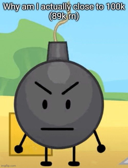 Why is bro angy like that | Why am I actually close to 100k
(89k rn) | image tagged in why is bro angy like that | made w/ Imgflip meme maker