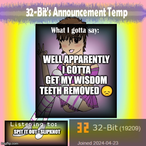 ㅤ | WELL APPARENTLY I GOTTA GET MY WISDOM TEETH REMOVED 😞; SPIT IT OUT - SLIPKNOT | image tagged in 32-bit's announcement template | made w/ Imgflip meme maker