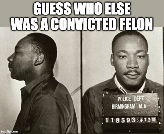 Wonder if the Libs would vote for him? | GUESS WHO ELSE WAS A CONVICTED FELON | image tagged in conservatives,mlk | made w/ Imgflip meme maker