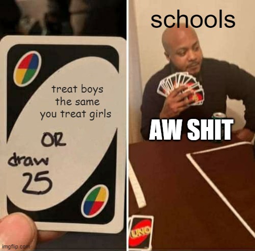 UNO Draw 25 Cards | schools; treat boys the same you treat girls; AW SHIT | image tagged in memes,uno draw 25 cards | made w/ Imgflip meme maker