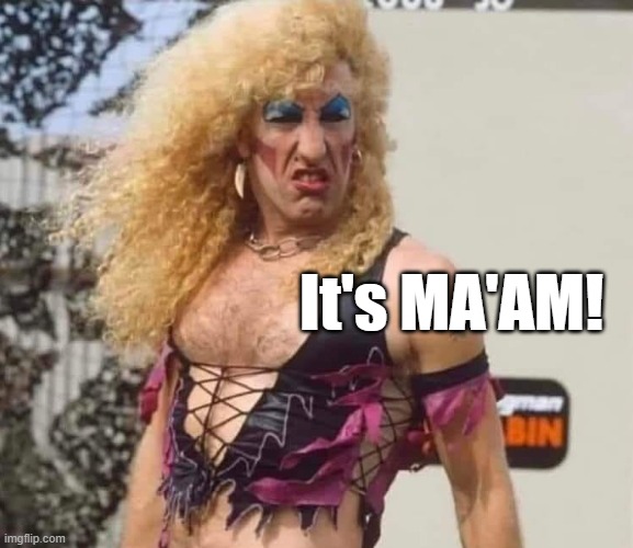 Twisted Sister Ma'am | It's MA'AM! | image tagged in twisted sister,it's ma'am,rock music | made w/ Imgflip meme maker