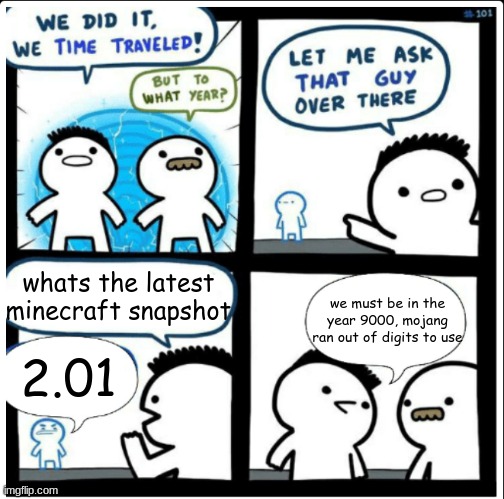 why does Mojang update in 0.01 increments | whats the latest minecraft snapshot; we must be in the year 9000, mojang ran out of digits to use; 2.01 | image tagged in time travel,minecraft,mojang | made w/ Imgflip meme maker