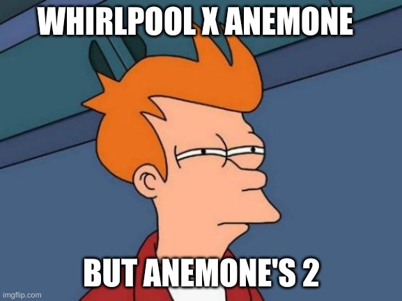 Futurama Fry | WHIRLPOOL X ANEMONE; BUT ANEMONE'S 2 | image tagged in memes,futurama fry | made w/ Imgflip meme maker