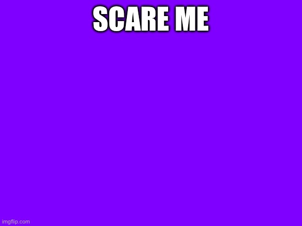 SCARE ME | made w/ Imgflip meme maker