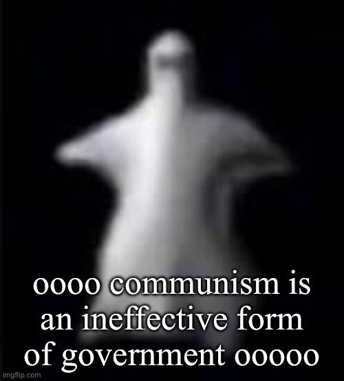 oooo communism is an ineffective form of government ooooo | image tagged in spooki | made w/ Imgflip meme maker