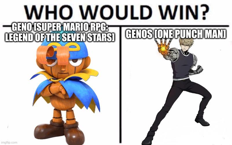 Geno VS Geno [With An S] | GENO [SUPER MARIO RPG: LEGEND OF THE SEVEN STARS]; GENOS [ONE PUNCH MAN] | image tagged in memes,who would win | made w/ Imgflip meme maker