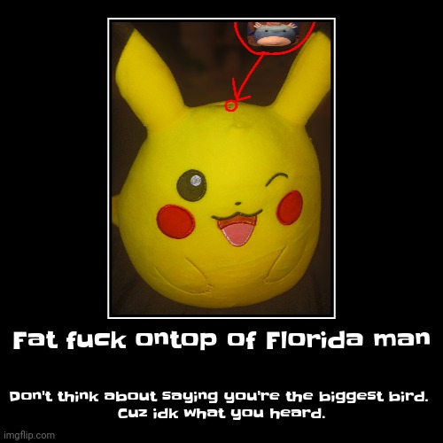 Fat fu​ck ontop of Florida man | Don't think about saying you're the biggest bird. 
Cuz idk what you heard. | made w/ Imgflip demotivational maker