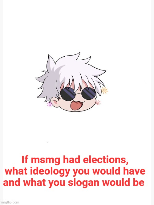 Mine would be:-Give me followers i give you n word pass | If msmg had elections, what ideology you would have and what you slogan would be | image tagged in chibi gojo template | made w/ Imgflip meme maker