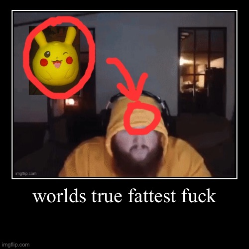 worlds true fattest fuck | | made w/ Imgflip demotivational maker