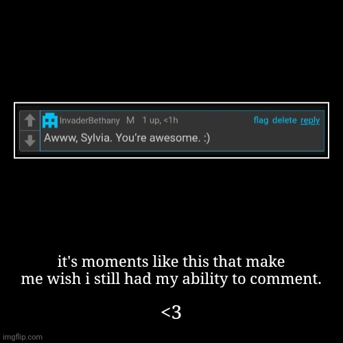 . | it's moments like this that make me wish i still had my ability to comment. | <3 | made w/ Imgflip demotivational maker