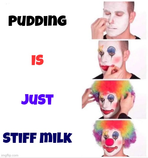 3 Cups Of Milk & One Packet Of Who Knows What It Actually Is & Voila!  Spoonable Milk.  Don't Even Ask About The Whipped Cream | Pudding; Is; Just; Stiff milk | image tagged in memes,clown applying makeup,pudding,milk,whipped cream,what is pudding | made w/ Imgflip meme maker