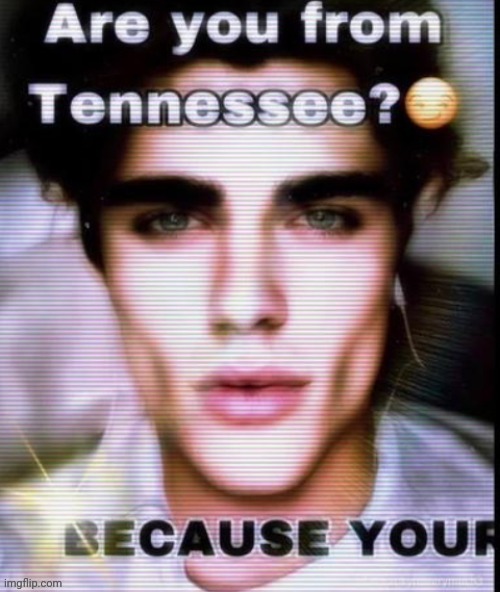 As right this second, a fictional character has me actin up again | image tagged in are you from tennessee | made w/ Imgflip meme maker