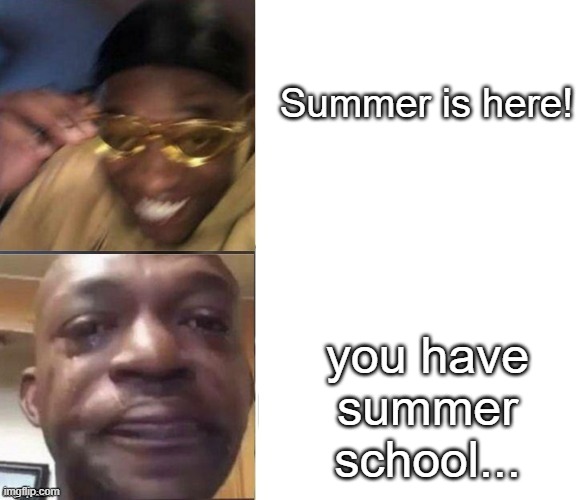 Black Guy Laughing Crying Flipped | Summer is here! you have summer school... | image tagged in black guy laughing crying flipped | made w/ Imgflip meme maker