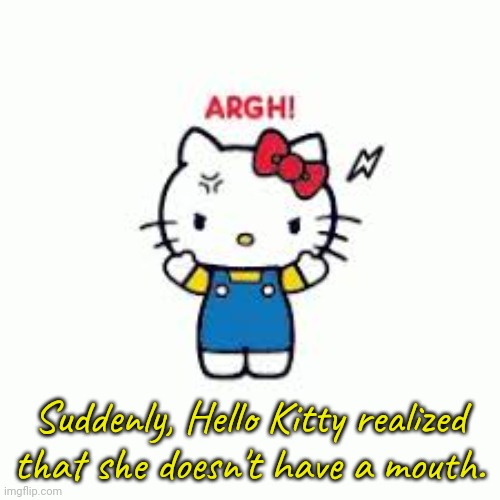 She's getting hangry! | Suddenly, Hello Kitty realized that she doesn't have a mouth. | image tagged in hello kitty,anime,kawaii,that moment when | made w/ Imgflip meme maker