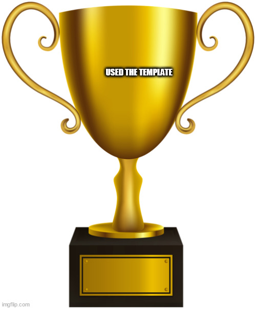 trophy | USED THE TEMPLATE | image tagged in trophy | made w/ Imgflip meme maker