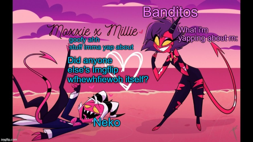Neko and Banditos shared temp | Did anyone else's Imgflip wfhewhfiewoh itself? | image tagged in neko and banditos shared temp | made w/ Imgflip meme maker
