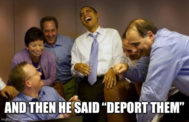 And then I said Obama Meme | AND THEN HE SAID “DEPORT THEM” | image tagged in memes,and then i said obama,libtards,liberal logic,illegal immigration | made w/ Imgflip meme maker