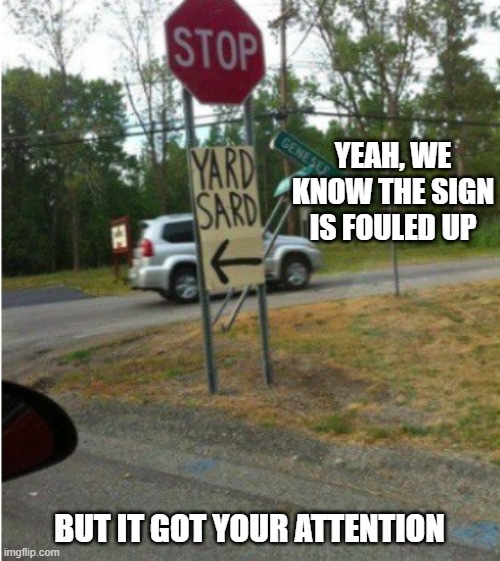 YEAH, WE KNOW THE SIGN IS FOULED UP BUT IT GOT YOUR ATTENTION | made w/ Imgflip meme maker