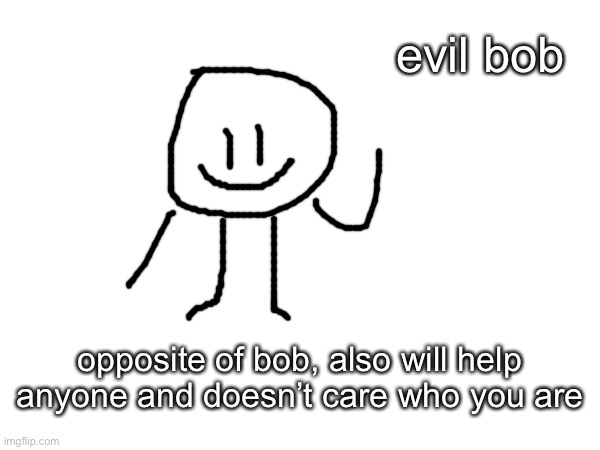 i have come here for 2 seconds | evil bob; opposite of bob, also will help anyone and doesn’t care who you are | made w/ Imgflip meme maker