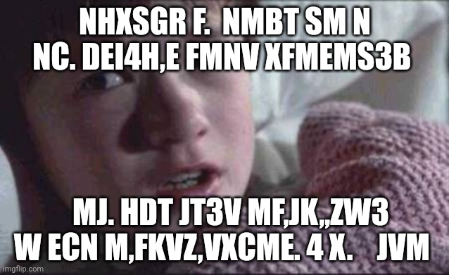 I See Dead People Meme | NHXSGR F.  NMBT SM N NC. DEI4H,E FMNV XFMEMS3B; MJ. HDT JT3V MF,JK,,ZW3 W ECN M,FKVZ,VXCME. 4 X.    JVM | image tagged in memes,i see dead people | made w/ Imgflip meme maker