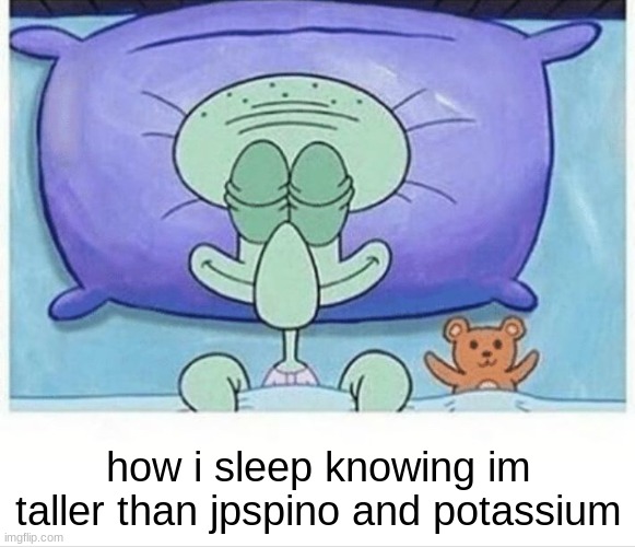 Squidward how i sleep | how i sleep knowing im taller than jpspino and potassium | image tagged in squidward how i sleep | made w/ Imgflip meme maker