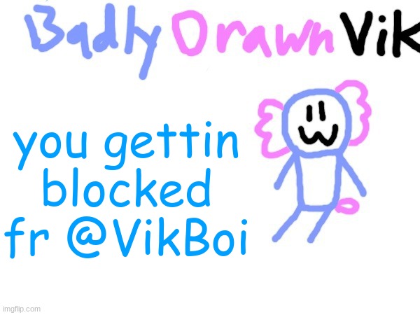 annoying ass bitch | you gettin blocked fr @VikBoi | image tagged in badlydrawnvik template | made w/ Imgflip meme maker