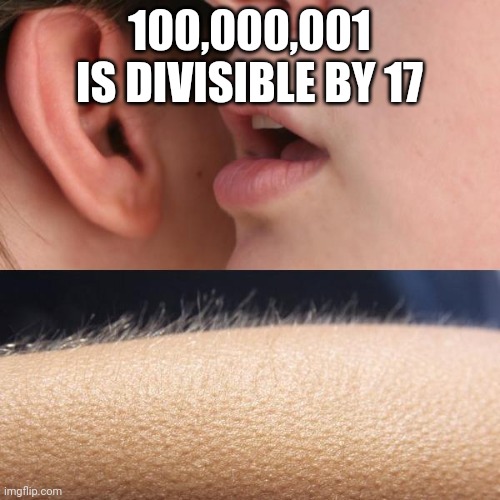 It is true | 100,000,001 IS DIVISIBLE BY 17 | image tagged in whisper and goosebumps | made w/ Imgflip meme maker