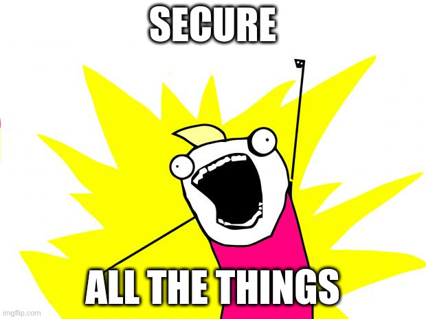 all the things | SECURE; ALL THE THINGS | image tagged in all the things | made w/ Imgflip meme maker