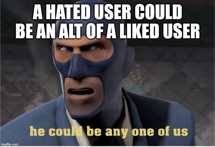 He could be anyone of us | A HATED USER COULD BE AN ALT OF A LIKED USER | image tagged in he could be anyone of us | made w/ Imgflip meme maker