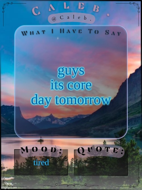 Caleb announcement template 2024 | guys its core day tomorrow; tired | image tagged in caleb announcement template 2024 | made w/ Imgflip meme maker