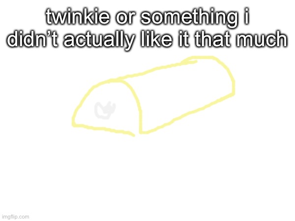 twinkie or something i didn’t actually like it that much | made w/ Imgflip meme maker