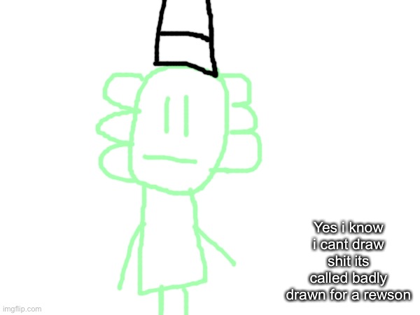 Yes i know i cant draw shit its called badly drawn for a rewson | made w/ Imgflip meme maker