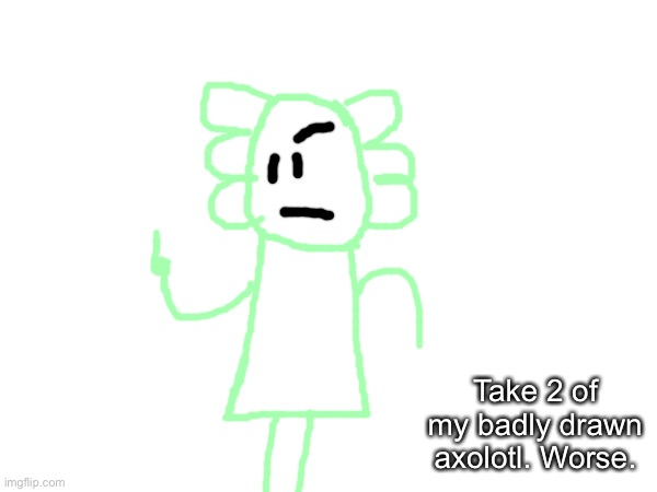 In case you didnt know there is canonically an ihsoyotic axolotl in the axolotl universe DRAWN BY BDA | Take 2 of my badly drawn axolotl. Worse. | made w/ Imgflip meme maker