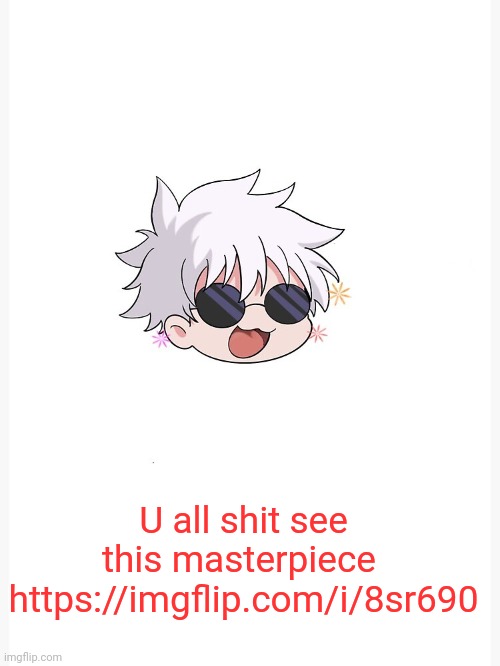 Chibi Gojo template | U all shit see this masterpiece 
https://imgflip.com/i/8sr690 | image tagged in chibi gojo template | made w/ Imgflip meme maker