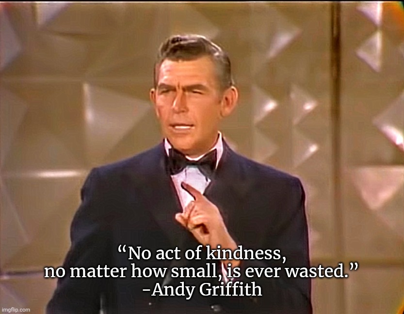 Kindness is not wasted | “No act of kindness, no matter how small, is ever wasted.”
-Andy Griffith | image tagged in andy griffith,kindness,be nice,karma | made w/ Imgflip meme maker