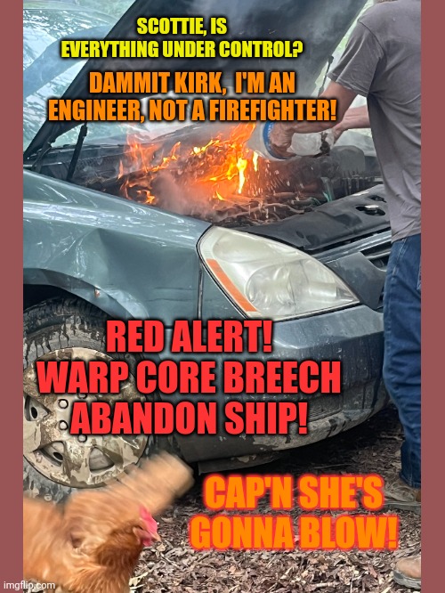 Scottie the chicken takes control | SCOTTIE, IS EVERYTHING UNDER CONTROL? DAMMIT KIRK,  I'M AN ENGINEER, NOT A FIREFIGHTER! RED ALERT!
WARP CORE BREECH
ABANDON SHIP! CAP'N SHE'S GONNA BLOW! | image tagged in chicken,star trek,fire | made w/ Imgflip meme maker