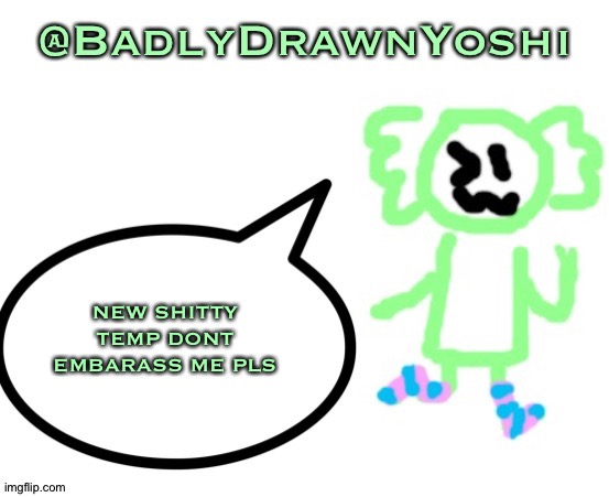 BadlyDrawnYoshi | NEW SHITTY TEMP DONT EMBARASS ME PLS | image tagged in badlydrawnyoshi | made w/ Imgflip meme maker