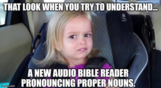 That Look When | THAT LOOK WHEN YOU TRY TO UNDERSTAND... A NEW AUDIO BIBLE READER PRONOUNCING PROPER NOUNS. | image tagged in that look when | made w/ Imgflip meme maker