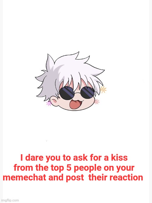 Ik it might be gay but still , imagine asking a kiss from andrew | I dare you to ask for a kiss from the top 5 people on your memechat and post  their reaction | image tagged in chibi gojo template | made w/ Imgflip meme maker