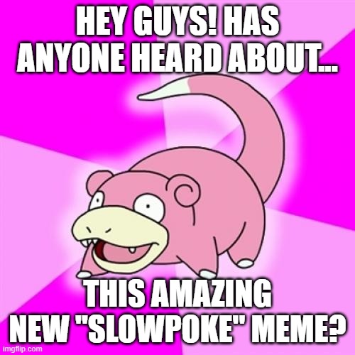 Slowpoke Meme | HEY GUYS! HAS ANYONE HEARD ABOUT... THIS AMAZING NEW "SLOWPOKE" MEME? | image tagged in memes,slowpoke | made w/ Imgflip meme maker