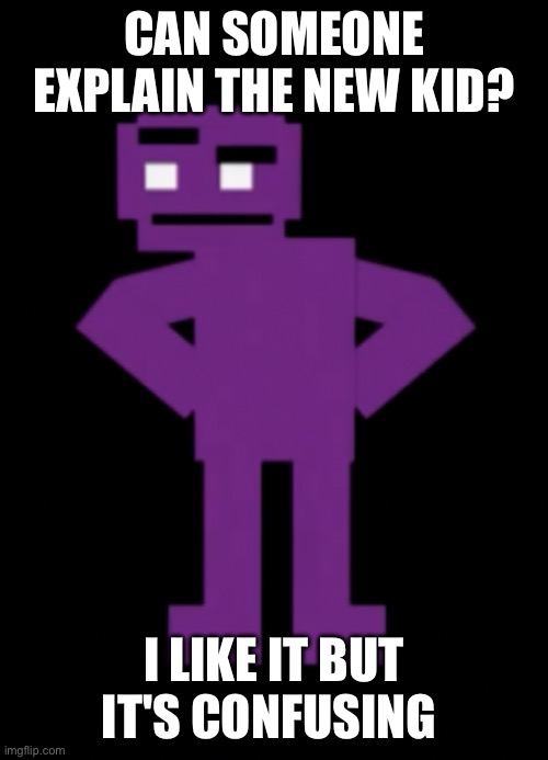 Confused Purple Guy | CAN SOMEONE EXPLAIN THE NEW KID? I LIKE IT BUT IT'S CONFUSING | image tagged in confused purple guy | made w/ Imgflip meme maker